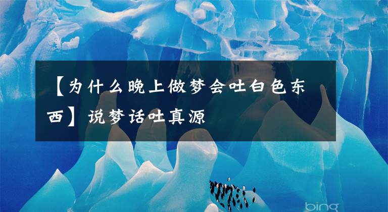 【为什么晚上做梦会吐白色东西】说梦话吐真源