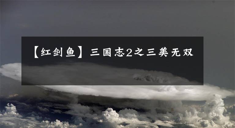 【红剑鱼】三国志2之三美无双