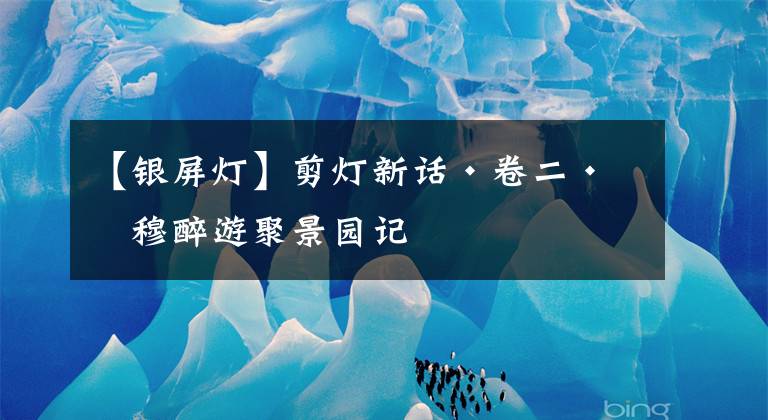 【银屏灯】剪灯新话·卷二·滕穆醉游聚景园记
