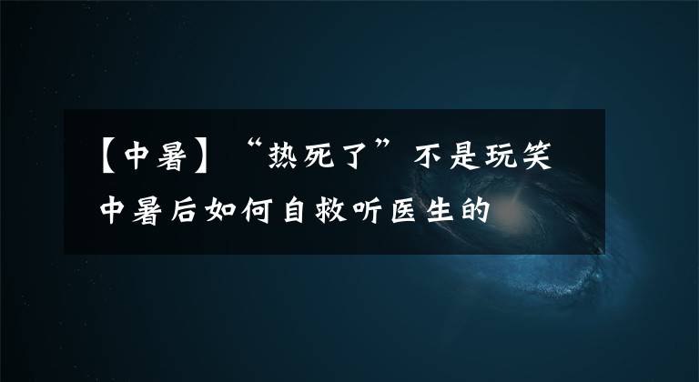 【中暑】“热死了”不是玩笑 中暑后如何自救听医生的