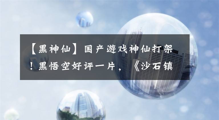 【黑神仙】国产游戏神仙打架！黑悟空好评一片，《沙石镇时光》或成终极黑马