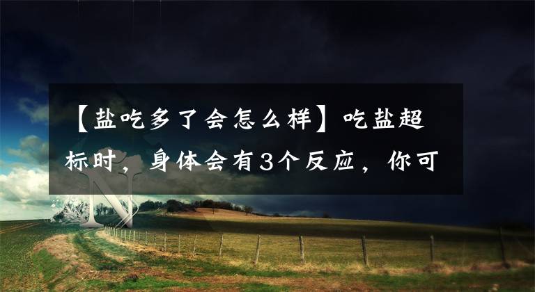 【盐吃多了会怎么样】吃盐超标时，身体会有3个反应，你可不要不以为然