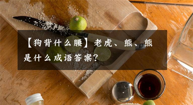 【狗背什么腰】老虎、熊、熊是什么成语答案？