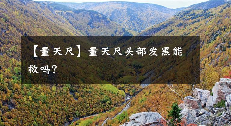 【量天尺】量天尺头部发黑能救吗？