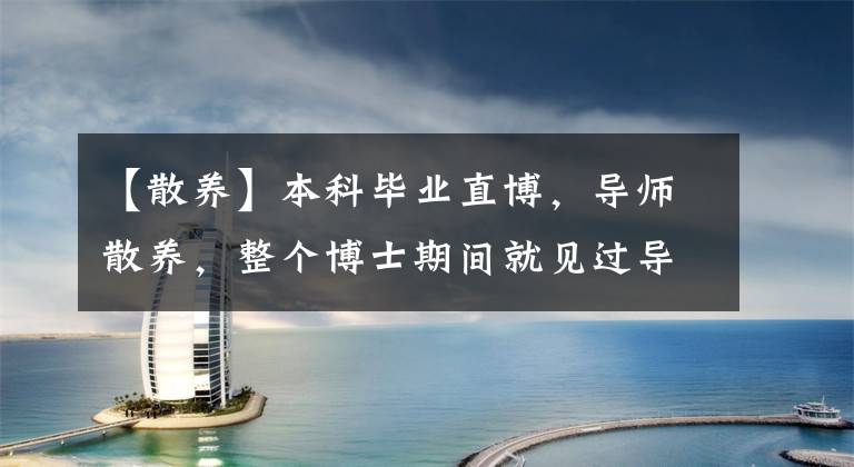 【散养】本科毕业直博，导师散养，整个博士期间就见过导师不超过10次