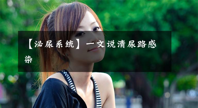 【泌尿系统】一文说清尿路感染