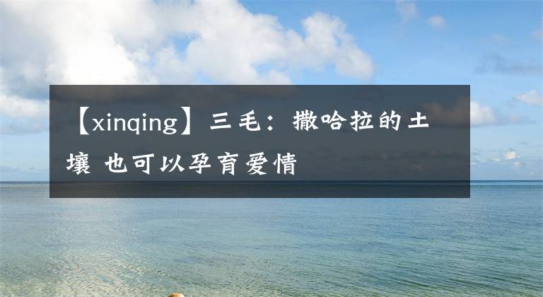 【xinqing】三毛：撒哈拉的土壤 也可以孕育爱情