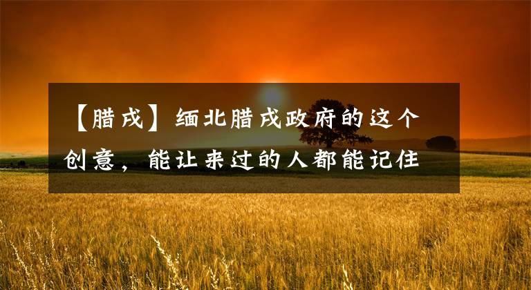 【腊戌】缅北腊戌政府的这个创意，能让来过的人都能记住这座城市