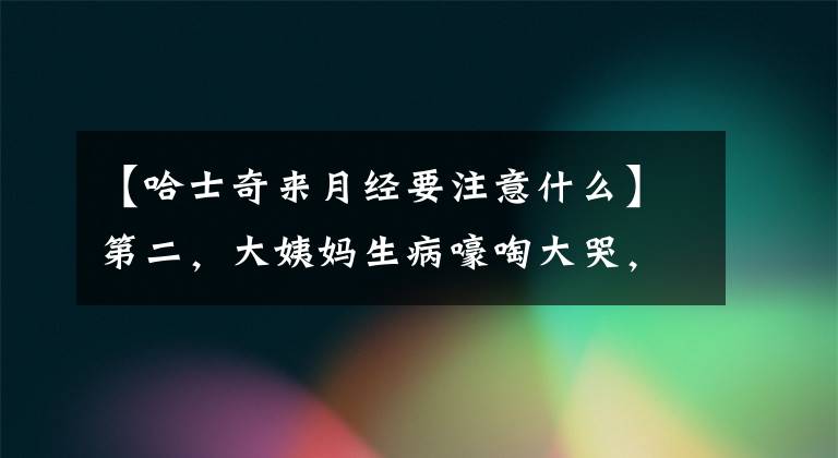 【哈士奇来月经要注意什么】第二，大姨妈生病嚎啕大哭，狗狗经期到底要注意什么？
