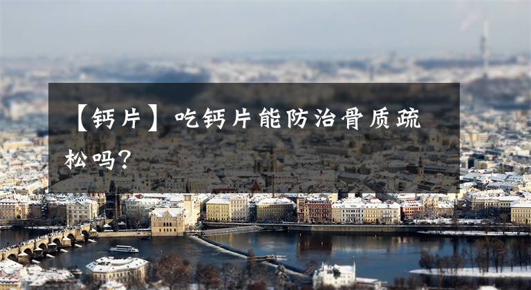 【钙片】吃钙片能防治骨质疏松吗？