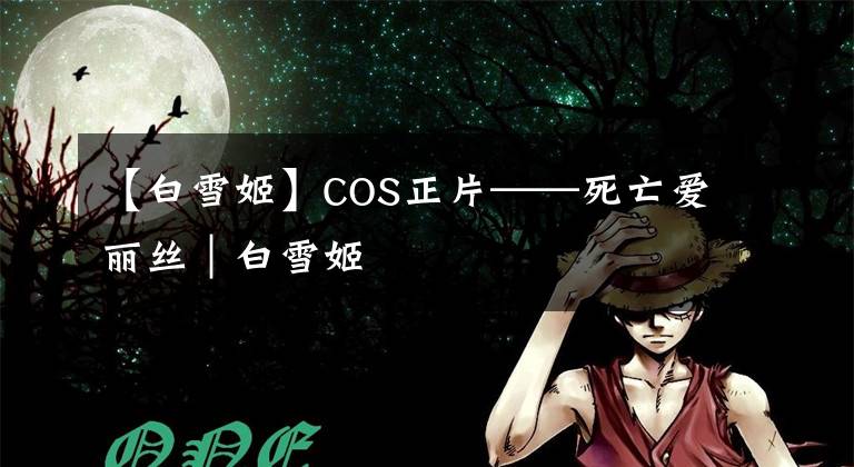 【白雪姬】COS正片——死亡爱丽丝｜白雪姬