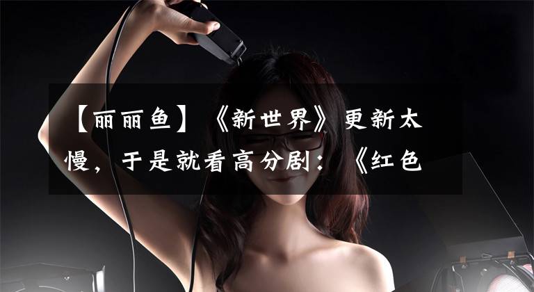 【丽丽鱼】《新世界》更新太慢，于是就看高分剧：《红色》