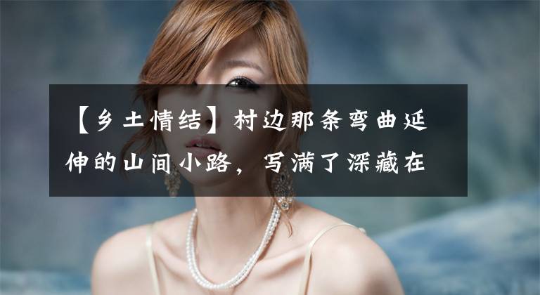 【乡土情结】村边那条弯曲延伸的山间小路，写满了深藏在心底的浓浓的乡土情结