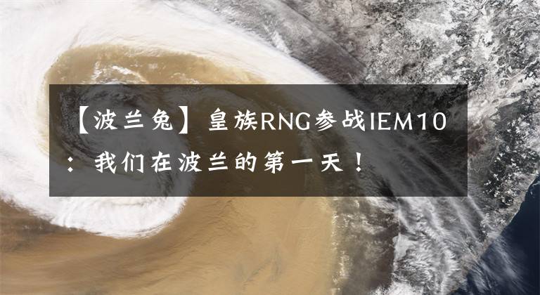 【波兰兔】皇族RNG参战IEM10：我们在波兰的第一天！