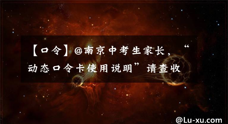 【口令】@南京中考生家长，“动态口令卡使用说明”请查收