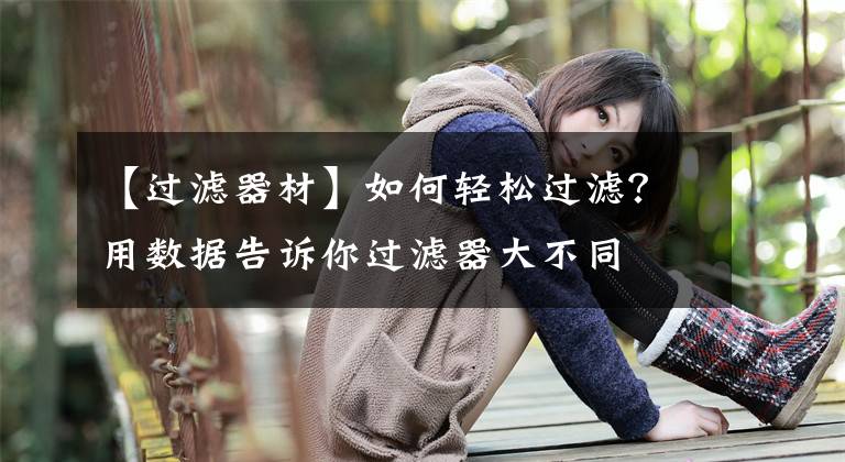 【过滤器材】如何轻松过滤？用数据告诉你过滤器大不同