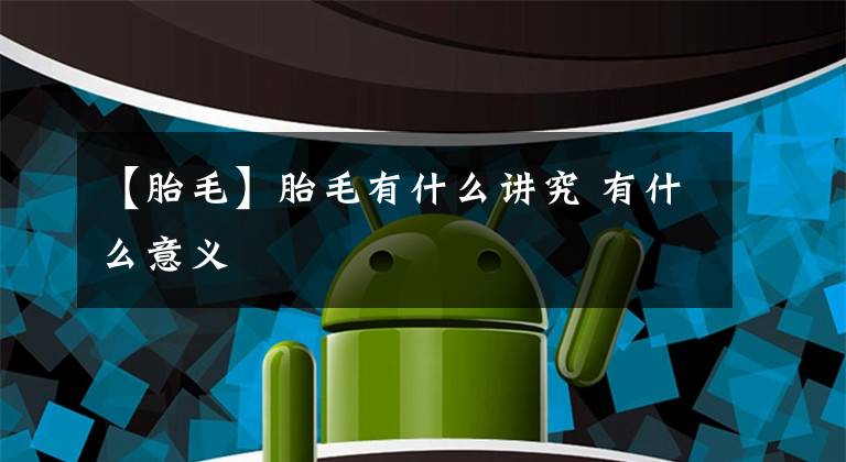 【胎毛】胎毛有什么讲究 有什么意义