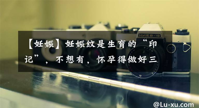 【妊娠】妊娠纹是生育的“印记”，不想有，怀孕得做好三件事