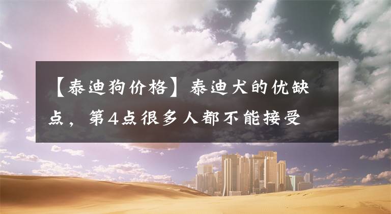【泰迪狗价格】泰迪犬的优缺点，第4点很多人都不能接受