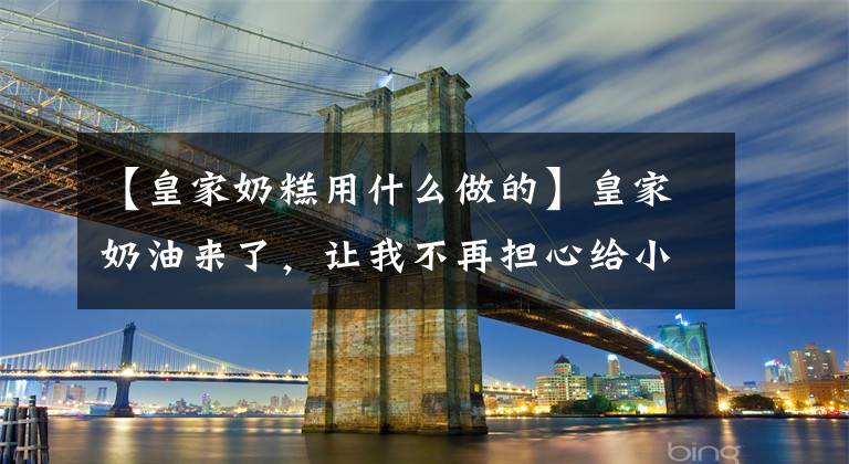 【皇家奶糕用什么做的】皇家奶油来了，让我不再担心给小猫喂奶。