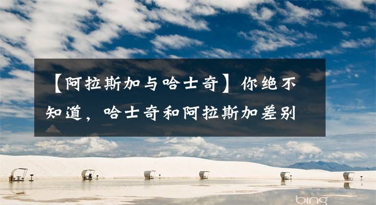 【阿拉斯加与哈士奇】你绝不知道，哈士奇和阿拉斯加差别最大的地方原来是……菊花！