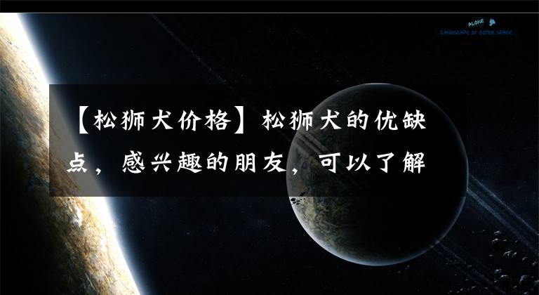 【松狮犬价格】松狮犬的优缺点，感兴趣的朋友，可以了解一下