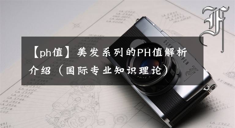 【ph值】美发系列的PH值解析介绍（国际专业知识理论）