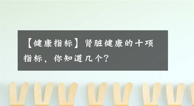 【健康指标】肾脏健康的十项指标，你知道几个？