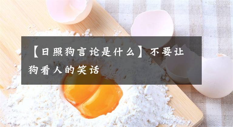 【日照狗言论是什么】不要让狗看人的笑话