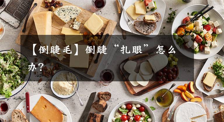 【倒睫毛】倒睫“扎眼”怎么办？