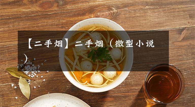 【二手烟】二手烟（微型小说）