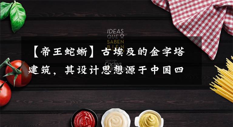【帝王蛇蜥】古埃及的金字塔建筑，其设计思想源于中国四川省崇州市「1」