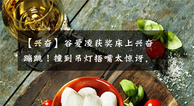 【兴奋】谷爱凌获奖床上兴奋蹦跳！撞到吊灯捂嘴太惊讶，穿短背心露一截腰