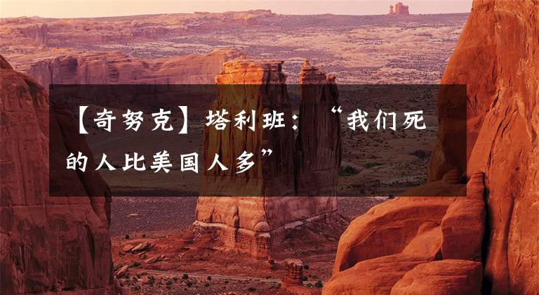 【奇努克】塔利班：“我们死的人比美国人多”