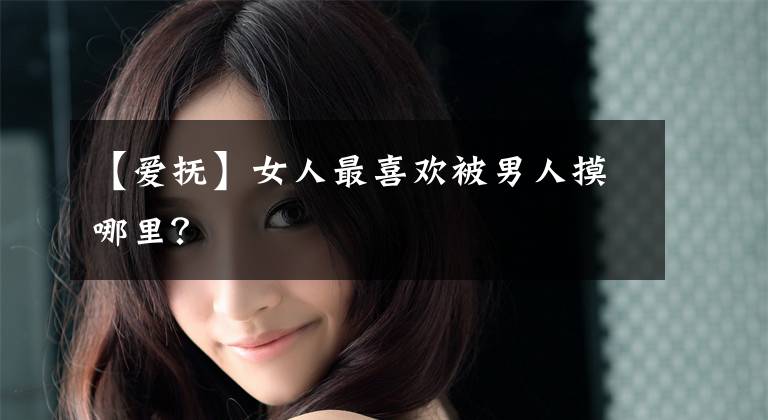 【爱抚】女人最喜欢被男人摸哪里？