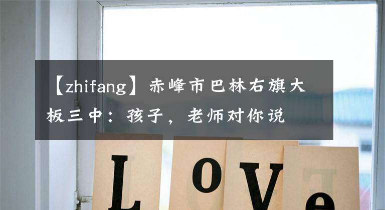 【zhifang】赤峰市巴林右旗大板三中：孩子，老师对你说