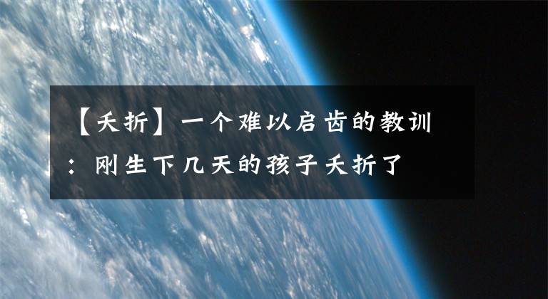 【夭折】一个难以启齿的教训：刚生下几天的孩子夭折了