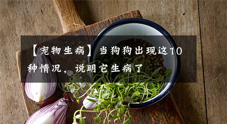 【宠物生病】当狗狗出现这10种情况，说明它生病了