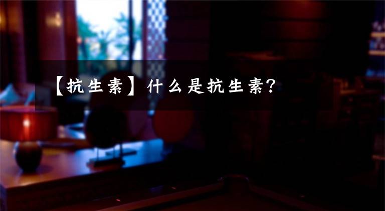 【抗生素】什么是抗生素？