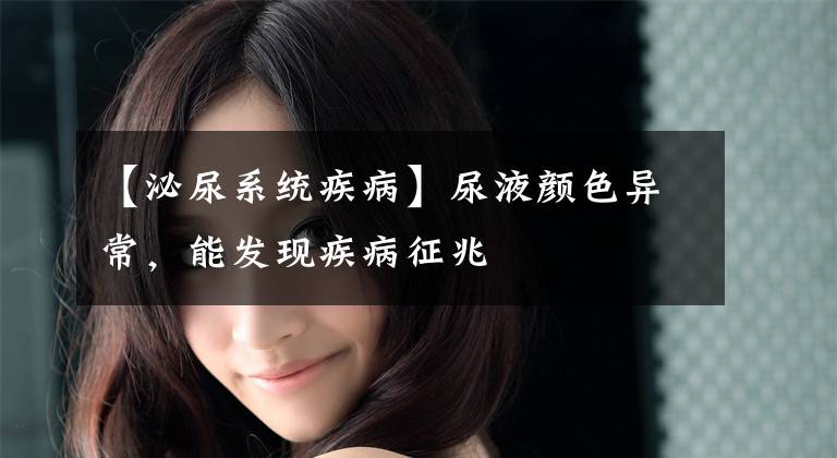 【泌尿系统疾病】尿液颜色异常，能发现疾病征兆