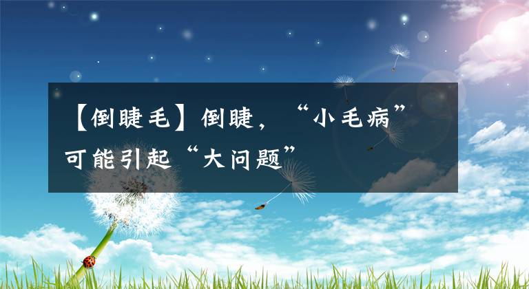 【倒睫毛】倒睫，“小毛病”可能引起“大问题”