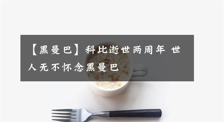 【黑曼巴】科比逝世两周年 世人无不怀念黑曼巴
