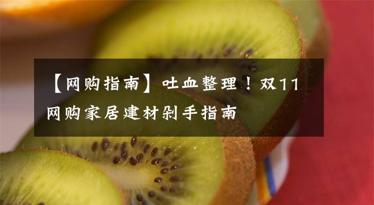【网购指南】吐血整理！双11网购家居建材剁手指南