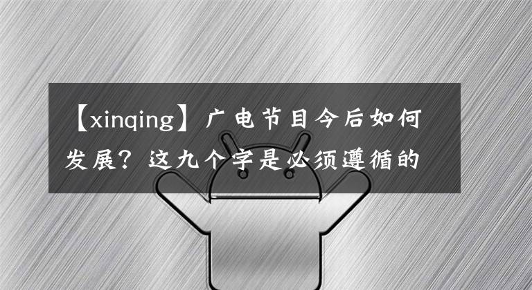 【xinqing】广电节目今后如何发展？这九个字是必须遵循的原则