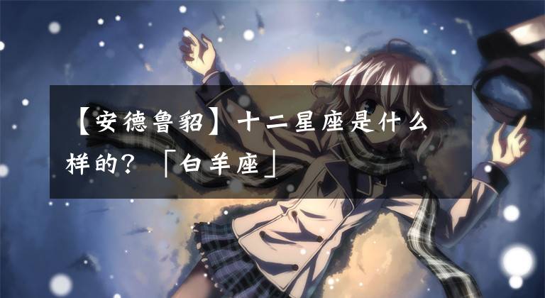 【安德鲁貂】十二星座是什么样的？「白羊座」
