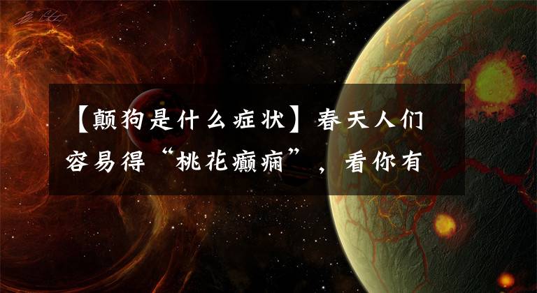 【颠狗是什么症状】春天人们容易得“桃花癫痫”，看你有没有这种异常行为！