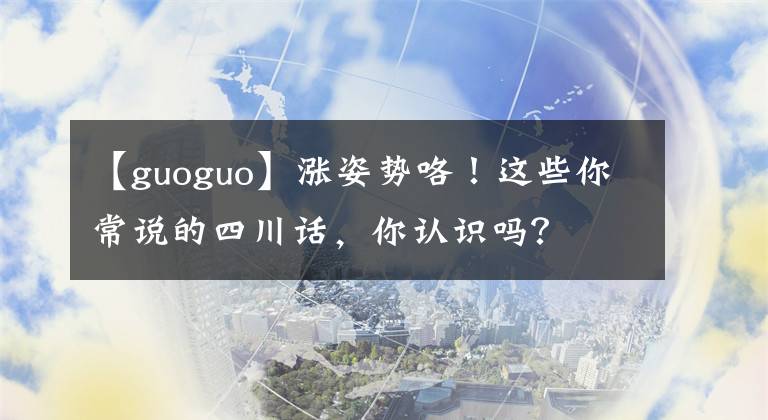 【guoguo】涨姿势咯！这些你常说的四川话，你认识吗？
