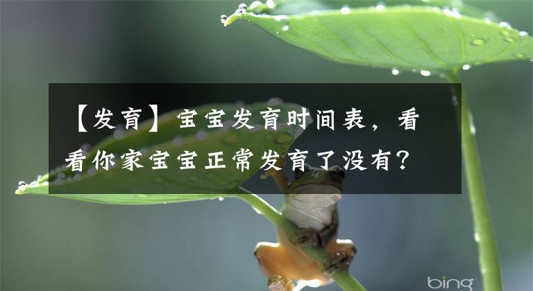 【发育】宝宝发育时间表，看看你家宝宝正常发育了没有？太实用了