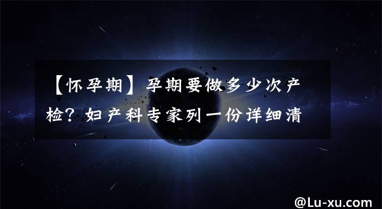 【怀孕期】孕期要做多少次产检？妇产科专家列一份详细清单