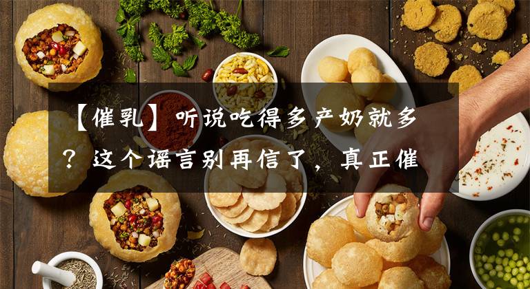 【催乳】听说吃得多产奶就多？这个谣言别再信了，真正催奶的方法看这里